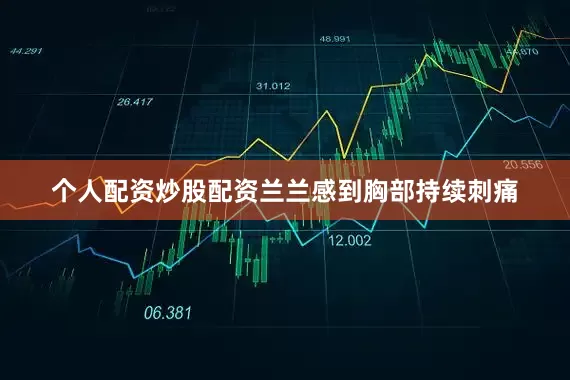 个人配资炒股配资兰兰感到胸部持续刺痛