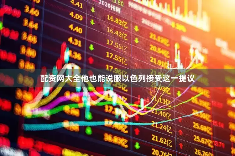 配资网大全他也能说服以色列接受这一提议