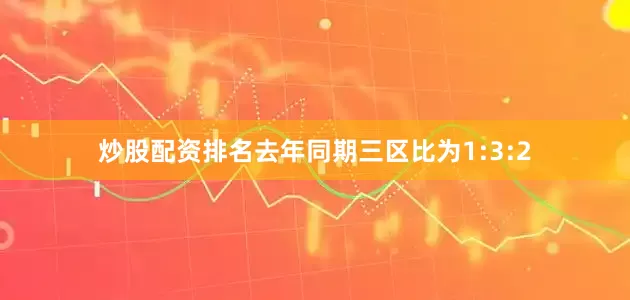 炒股配资排名去年同期三区比为1:3:2
