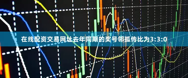 在线配资交易网址去年同期的奖号邻孤传比为3:3:0