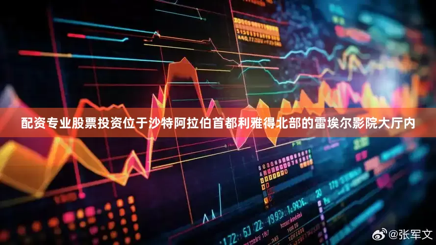 配资专业股票投资位于沙特阿拉伯首都利雅得北部的雷埃尔影院大厅内