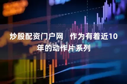 炒股配资门户网   作为有着近10年的动作片系列
