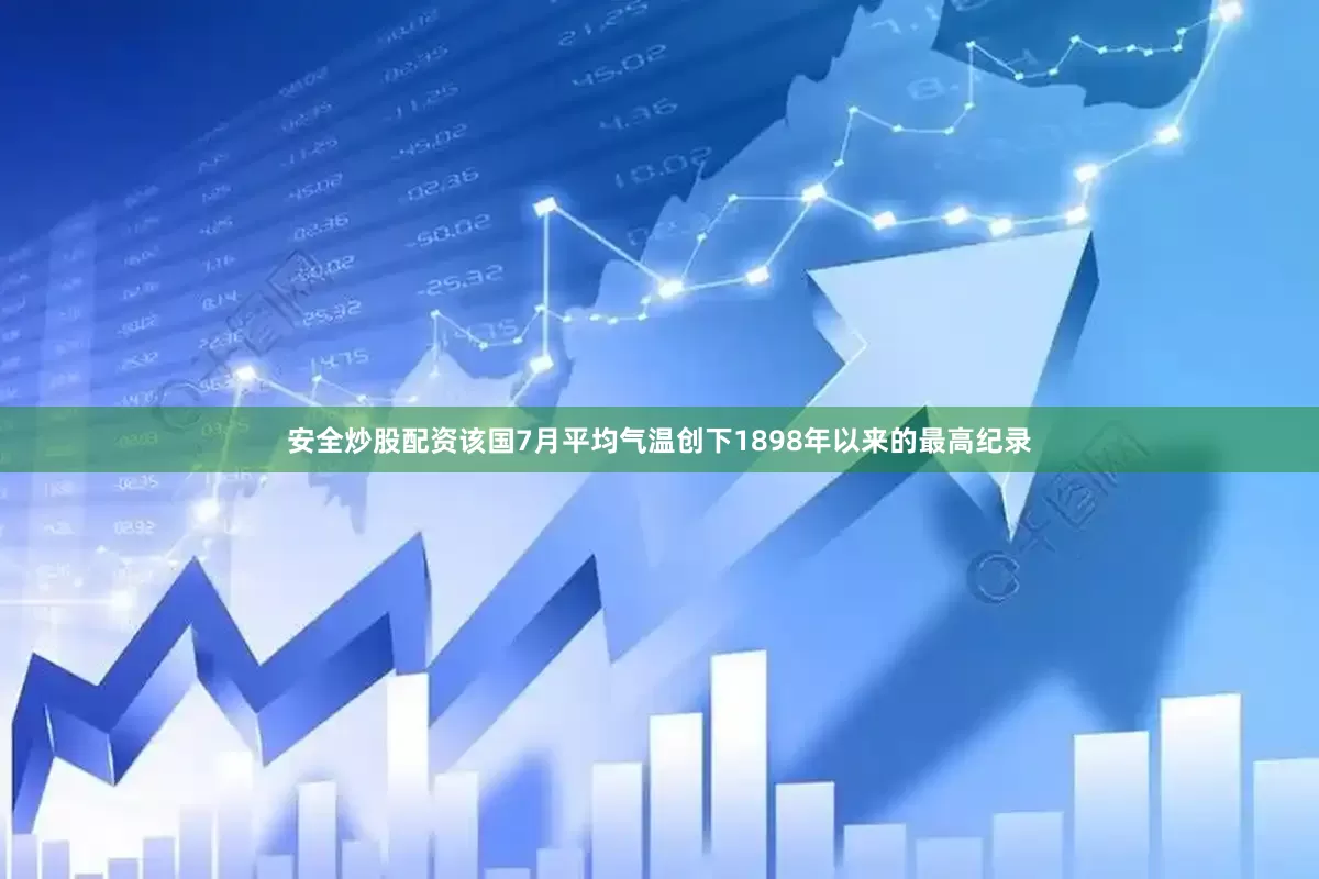 安全炒股配资该国7月平均气温创下1898年以来的最高纪录