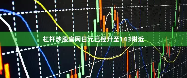 杠杆炒股官网日元已经升至143附近