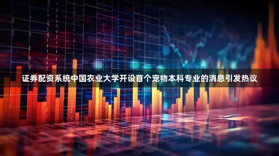 证券配资系统中国农业大学开设首个宠物本科专业的消息引发热议