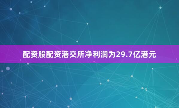 配资股配资港交所净利润为29.7亿港元