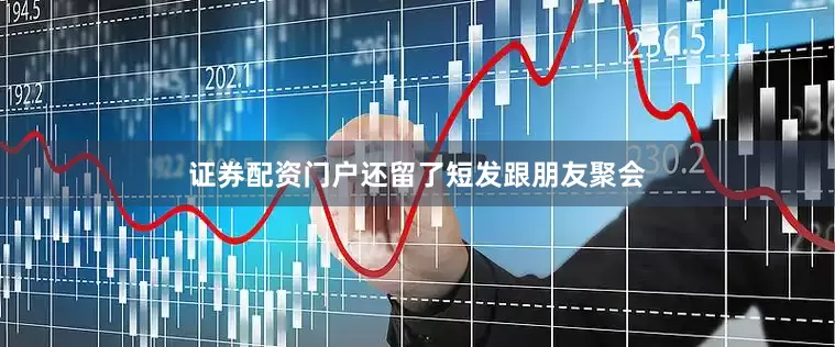 证券配资门户还留了短发跟朋友聚会