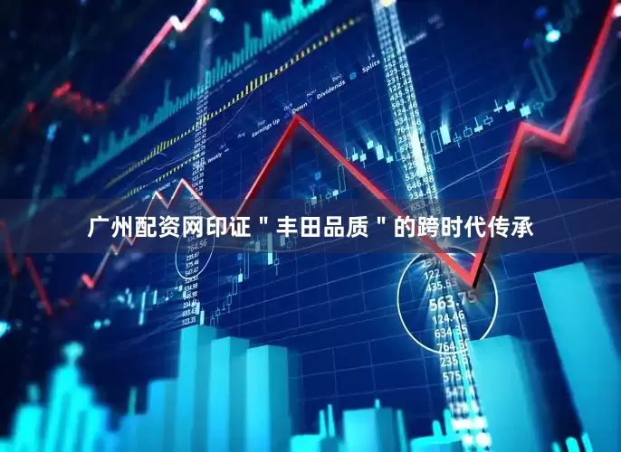 广州配资网印证＂丰田品质＂的跨时代传承