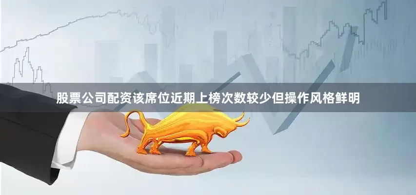 股票公司配资该席位近期上榜次数较少但操作风格鲜明