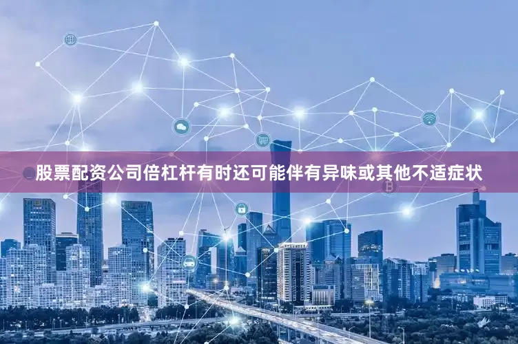 股票配资公司倍杠杆有时还可能伴有异味或其他不适症状