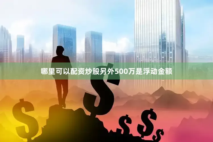 哪里可以配资炒股另外500万是浮动金额