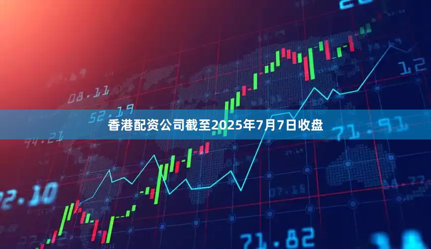 香港配资公司截至2025年7月7日收盘