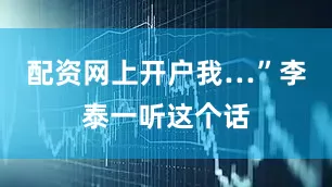 配资网上开户我…”李泰一听这个话