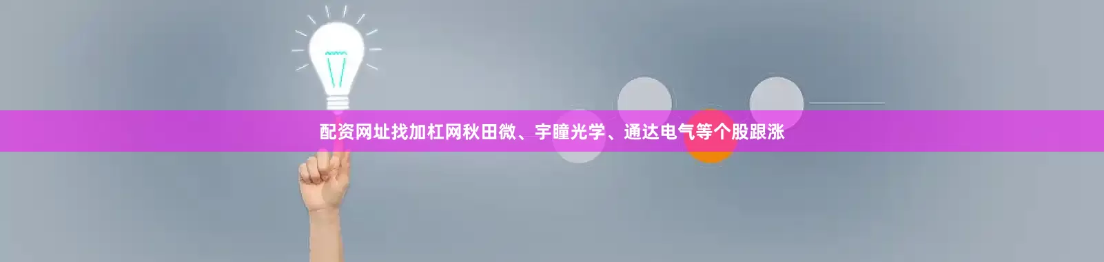 配资网址找加杠网秋田微、宇瞳光学、通达电气等个股跟涨