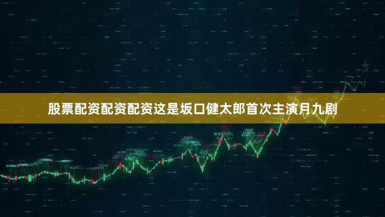 股票配资配资配资这是坂口健太郎首次主演月九剧