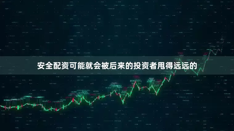 安全配资可能就会被后来的投资者甩得远远的