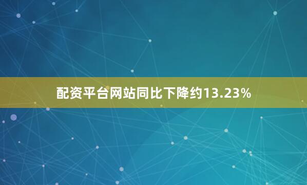 配资平台网站同比下降约13.23%