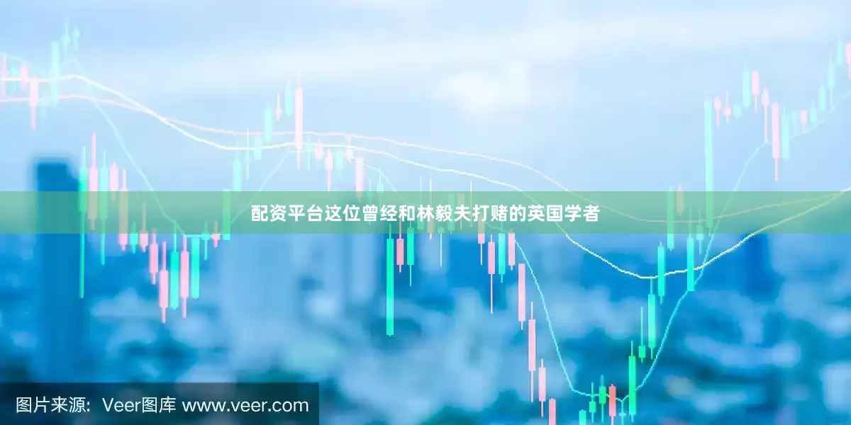 配资平台这位曾经和林毅夫打赌的英国学者