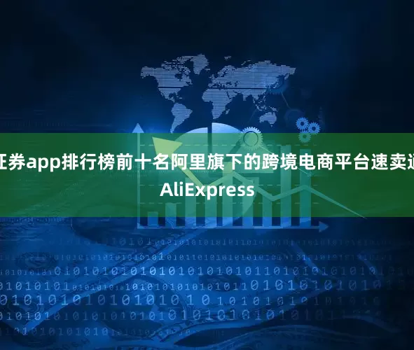 证券app排行榜前十名阿里旗下的跨境电商平台速卖通AliExpress