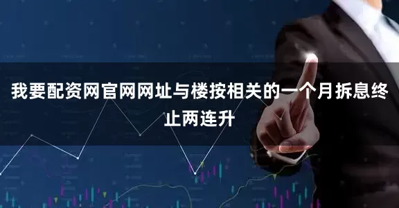 我要配资网官网网址与楼按相关的一个月拆息终止两连升