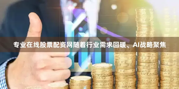 专业在线股票配资网随着行业需求回暖、AI战略聚焦