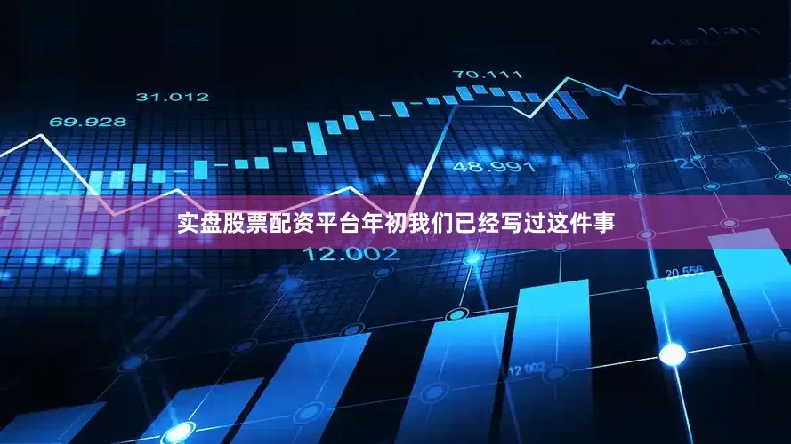 实盘股票配资平台年初我们已经写过这件事