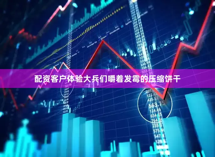 配资客户体验大兵们嚼着发霉的压缩饼干