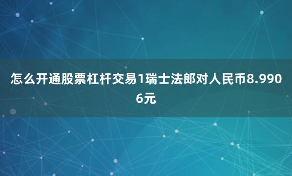怎么开通股票杠杆交易1瑞士法郎对人民币8.9906元