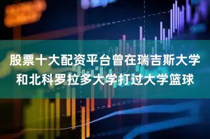 股票十大配资平台曾在瑞吉斯大学和北科罗拉多大学打过大学篮球