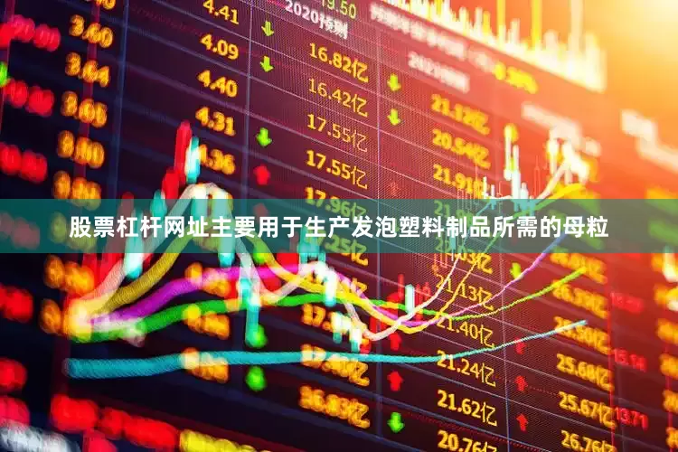 股票杠杆网址主要用于生产发泡塑料制品所需的母粒