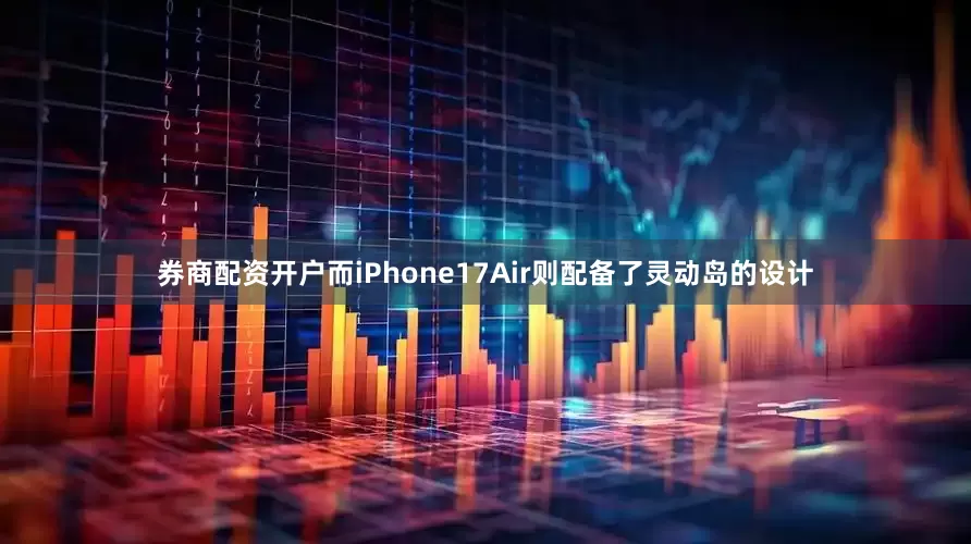 券商配资开户而iPhone17Air则配备了灵动岛的设计