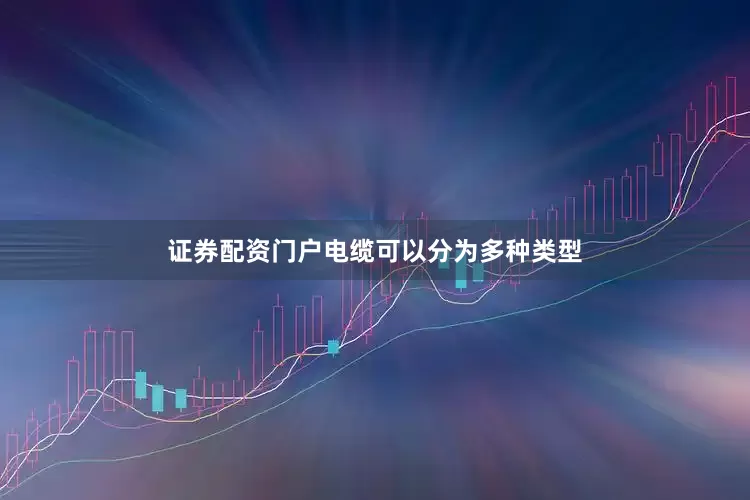 证券配资门户电缆可以分为多种类型