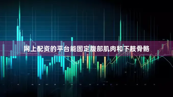 网上配资的平台能固定腹部肌肉和下肢骨骼