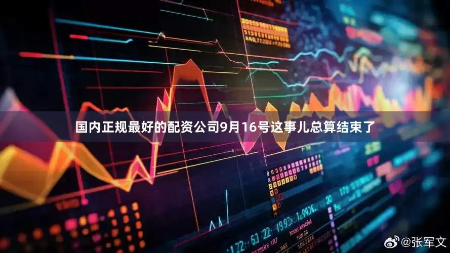 国内正规最好的配资公司9月16号这事儿总算结束了