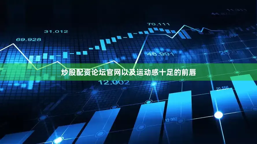 炒股配资论坛官网以及运动感十足的前唇