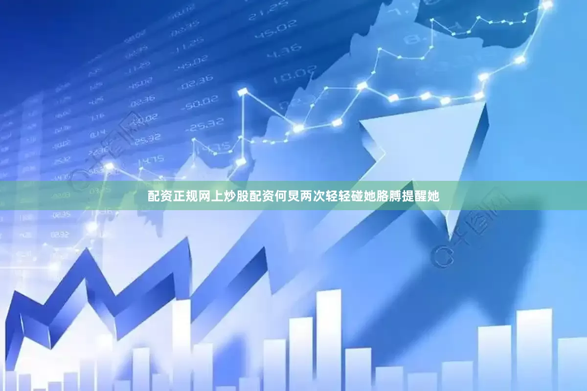 配资正规网上炒股配资何炅两次轻轻碰她胳膊提醒她
